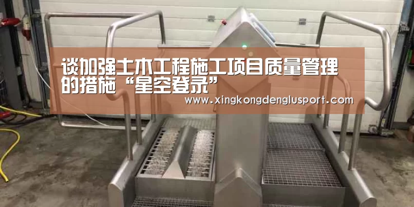 谈加强土木工程施工项目质量管理的措施“星空登录”(图4) 星空体育
